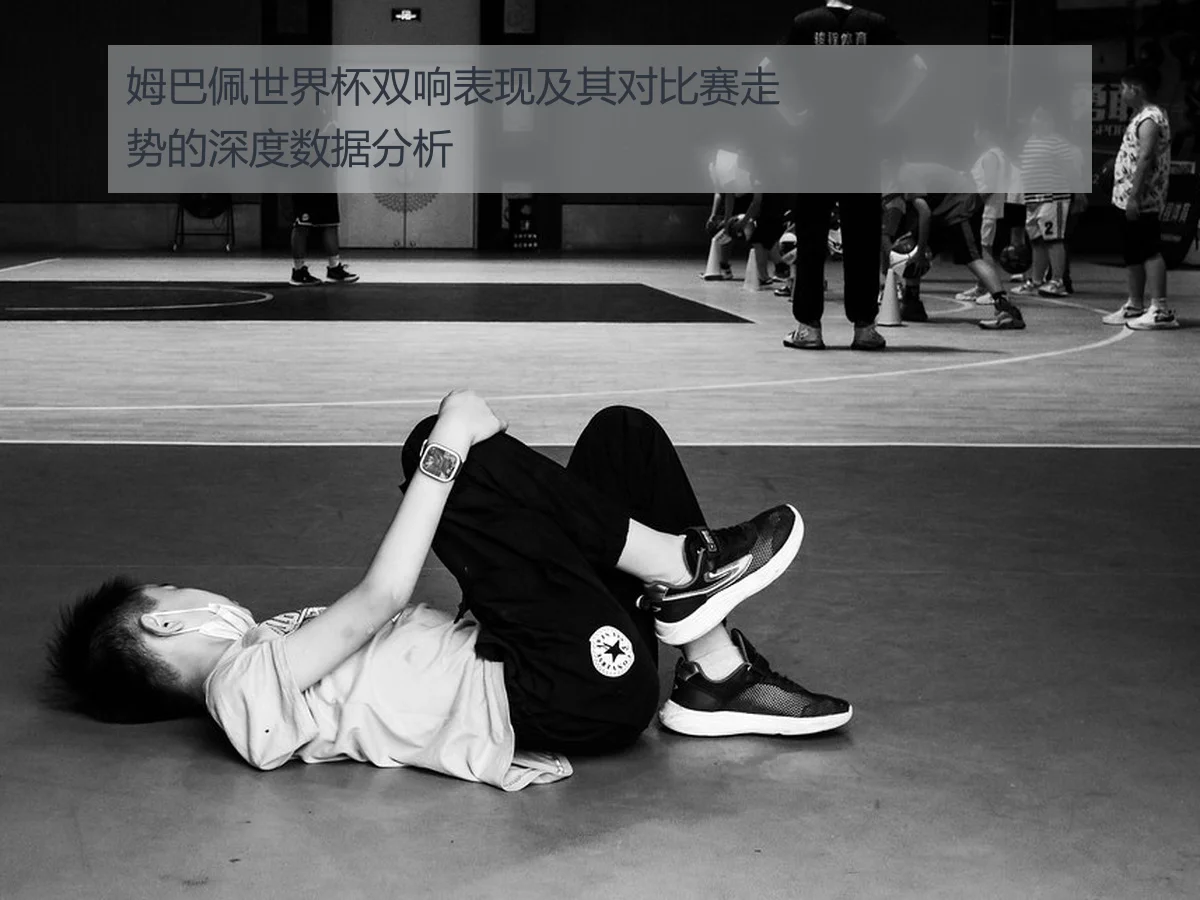 姆巴佩世界杯双响表现及其对比赛走势的深度数据分析
